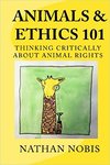 Animals & Ethics 101: Thinking Critically About Animal Rights by Nathan Nobis