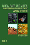 Birds, Bats and Minds. Tales of a Revolutionary Scientist: Donald R. Griffin. Volume Three